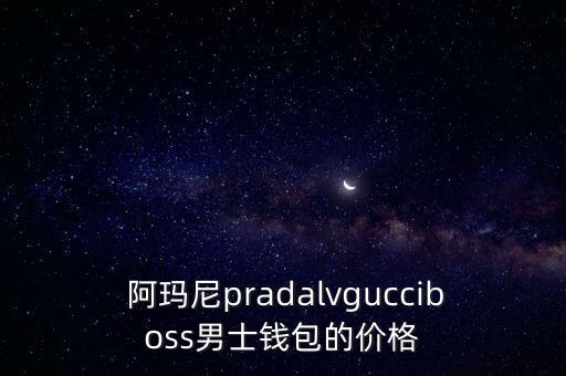  阿玛尼pradalvgucciboss男士钱包的价格