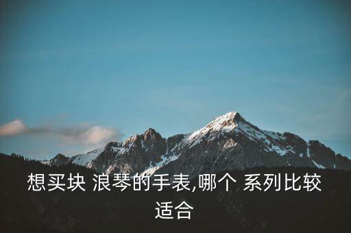 想买块 浪琴的手表,哪个 系列比较适合