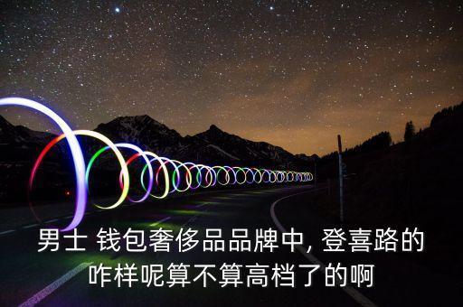 男士 钱包奢侈品品牌中, 登喜路的咋样呢算不算高档了的啊