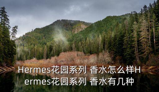Hermes花园系列 香水怎么样Hermes花园系列 香水有几种