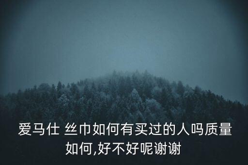  爱马仕 丝巾如何有买过的人吗质量如何,好不好呢谢谢