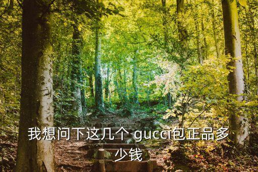 我想问下这几个 gucci包正品多少钱