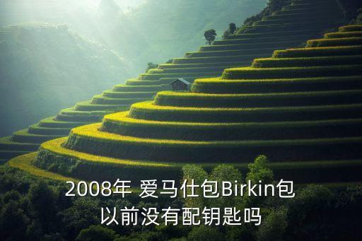 2008年 爱马仕包Birkin包以前没有配钥匙吗