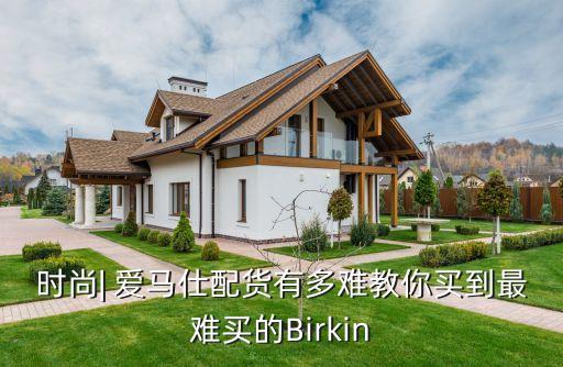 时尚| 爱马仕配货有多难教你买到最难买的Birkin