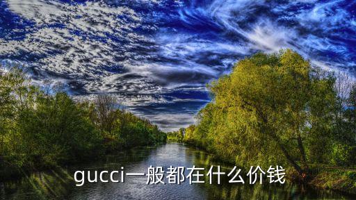  gucci一般都在什么价钱