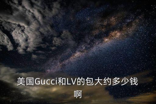 美国Gucci和LV的包大约多少钱啊