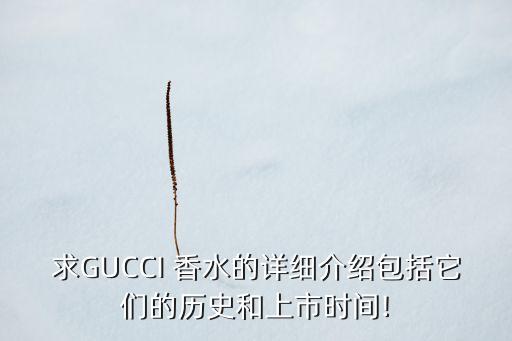 求GUCCI 香水的详细介绍包括它们的历史和上市时间!