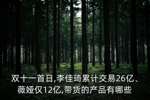 双十一首日,李佳琦累计交易26亿、薇娅仅12亿,带货的产品有哪些