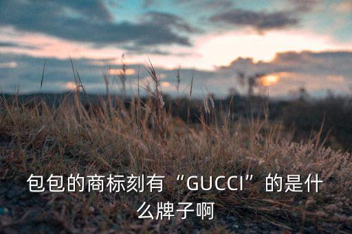 包包的商标刻有“GUCCI”的是什么牌子啊