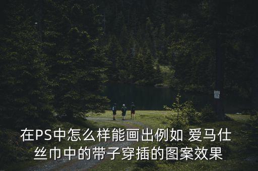 在PS中怎么样能画出例如 爱马仕 丝巾中的带子穿插的图案效果