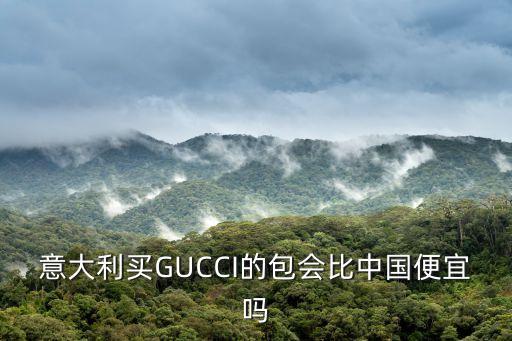 意大利买GUCCI的包会比中国便宜吗