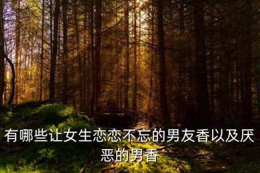 有哪些让女生恋恋不忘的男友香以及厌恶的男香