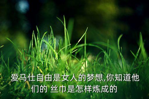  爱马仕自由是女人的梦想,你知道他们的 丝巾是怎样炼成的