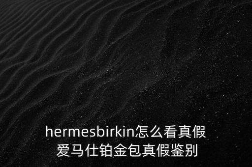 hermesbirkin怎么看真假 爱马仕铂金包真假鉴别