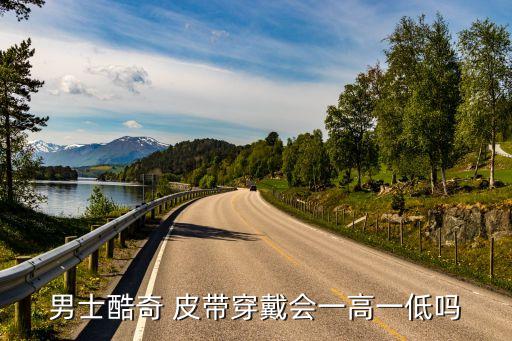 男士酷奇 皮带穿戴会一高一低吗