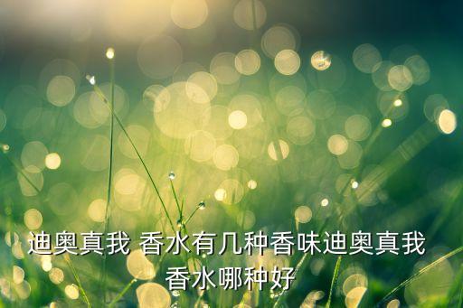 迪奥真我 香水有几种香味迪奥真我 香水哪种好