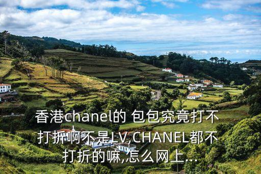 香港chanel的 包包究竟打不 打折啊不是LV,CHANEL都不 打折的嘛,怎么网上...