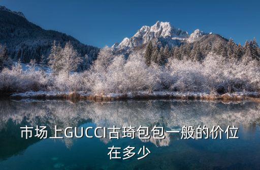市场上GUCCI古琦包包一般的价位在多少